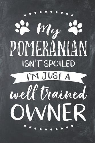 My Pomeranian Isn't Spoiled I'm Just a Well Trained Owner