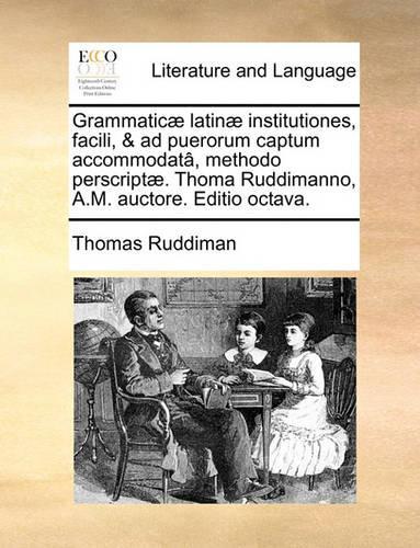 Grammatic] Latin] Institutiones, Facili, & Ad Puerorum Captum Accommodat[, Methodo Perscript]. Thoma Ruddimanno, A.M. Auctore. Editio Octava.