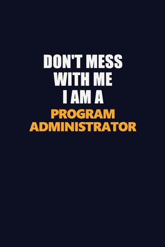 Don't Mess With Me I Am A Program Administrator