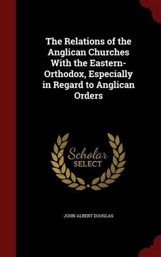 The Relations of the Anglican Churches with the Eastern-Orthodox, Especially in Regard to Anglican Orders