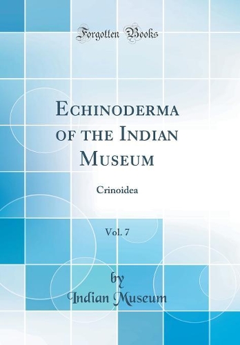 Echinoderma of the Indian Museum, Vol. 7: Crinoidea (Classic Reprint)