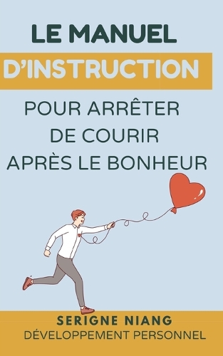Le manuel d'instruction pour arrêter de courir après le bonheur