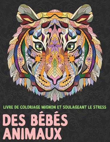 Des bébés animaux - Livre de coloriage mignon et soulageant le stress