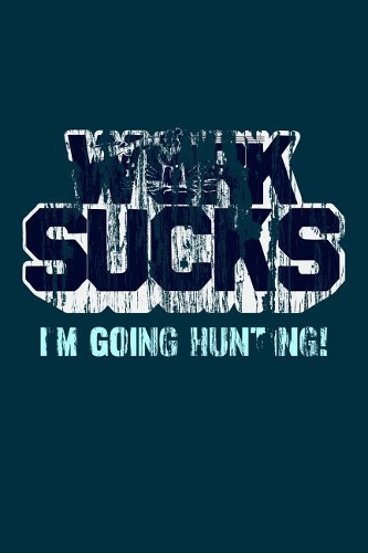 Work Sucks I'm Going Hunting