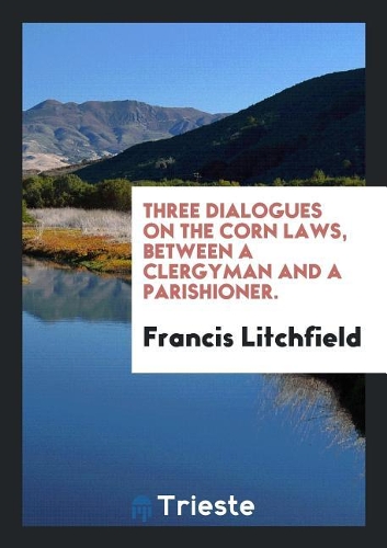 Three Dialogues on the Corn Laws, Between a Clergyman and a Parishioner.