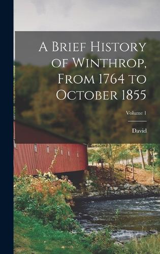A Brief History of Winthrop, From 1764 to October 1855; Volume 1
