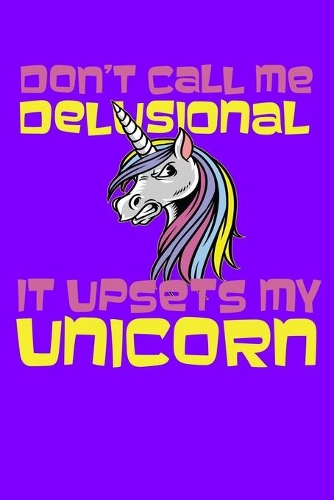 Don't Call Me Delusional It Upsets My Unicorn