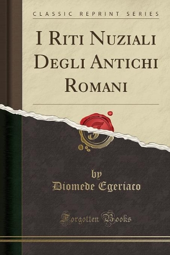 I Riti Nuziali Degli Antichi Romani (Classic Reprint)