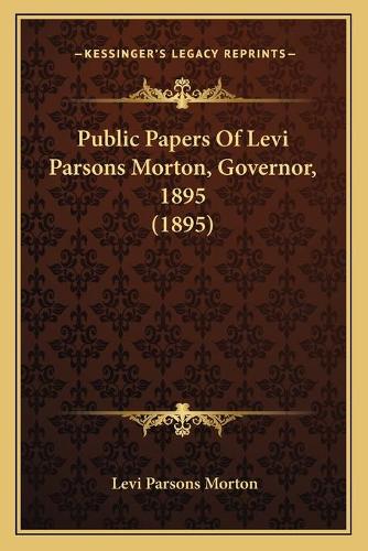 Public Papers Of Levi Parsons Morton, Governor, 1895 (1895)