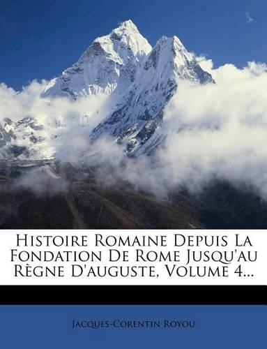 Histoire Romaine Depuis La Fondation de Rome Jusqu'au Regne D'Auguste, Volume 4...