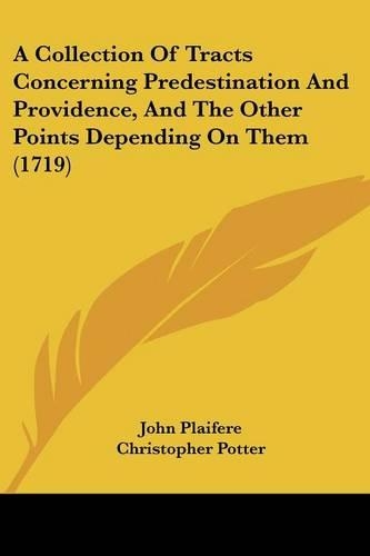 A Collection Of Tracts Concerning Predestination And Providence, And The Other Points Depending On Them (1719)
