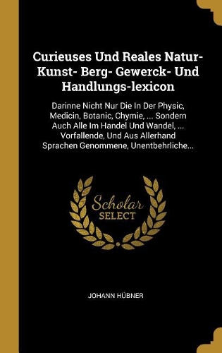 Curieuses Und Reales Natur- Kunst- Berg- Gewerck- Und Handlungs-lexicon