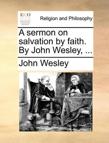A Sermon on Salvation by Faith. by John Wesley, ...