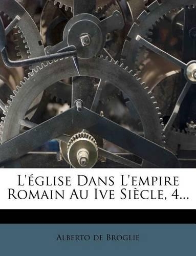 L'Eglise Dans L'Empire Romain Au Ive Siecle, 4...
