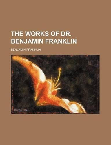 The Works of Dr. Benjamin Franklin