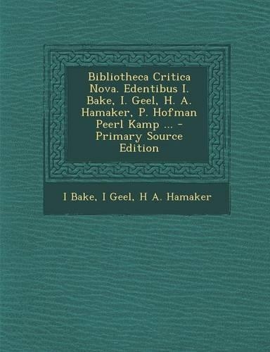 Bibliotheca Critica Nova. Edentibus I. Bake, I. Geel, H. A. Hamaker, P. Hofman Peerl Kamp ...