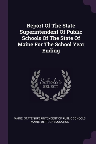 Report of the State Superintendent of Public Schools of the State of Maine for the School Year Ending