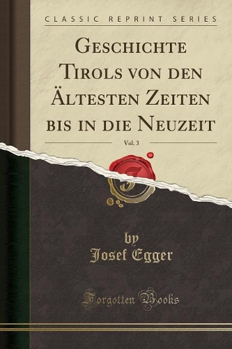 Geschichte Tirols von den Ältesten Zeiten bis in die Neuzeit, Vol. 3 (Classic Reprint)