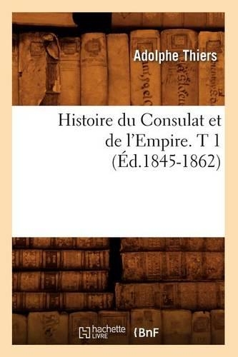 Histoire Du Consulat Et de l'Empire. T 1 (Éd.1845-1862)