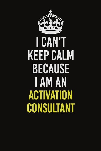 I Can�t Keep Calm Because I Am An Activation Consultant