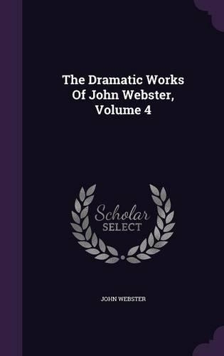 The Dramatic Works Of John Webster, Volume 4