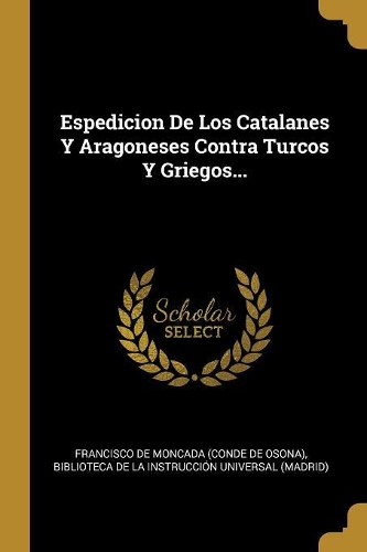 Espedicion De Los Catalanes Y Aragoneses Contra Turcos Y Griegos...