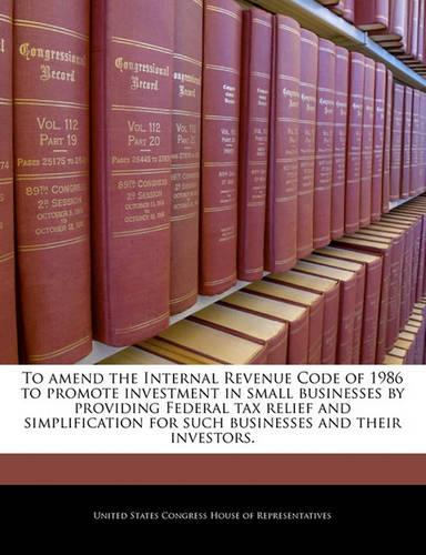 To Amend the Internal Revenue Code of 1986 to Promote Investment in Small Businesses by Providing Federal Tax Relief and Simplification for Such Businesses and Their Investors.