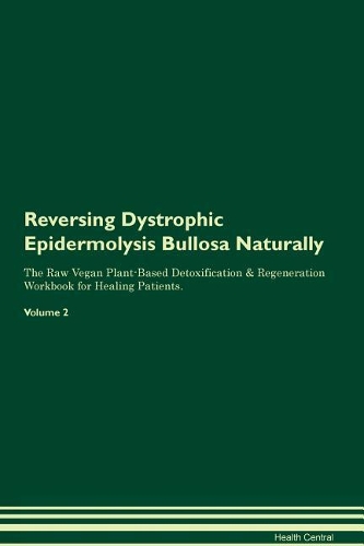 Reversing Dystrophic Epidermolysis Bullosa Naturally The Raw Vegan Plant-Based Detoxification & Regeneration Workbook for Healing Patients. Volume 2