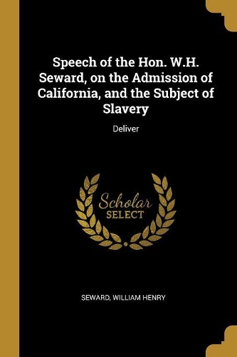 Speech of the Hon. W.H. Seward, on the Admission of California, and the Subject of Slavery