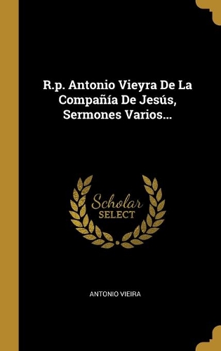 R.p. Antonio Vieyra De La Compañía De Jesús, Sermones Varios...