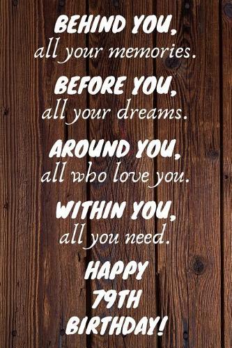 Behind You All Your Memories Before You All Your Dreams Happy 79th Birthday