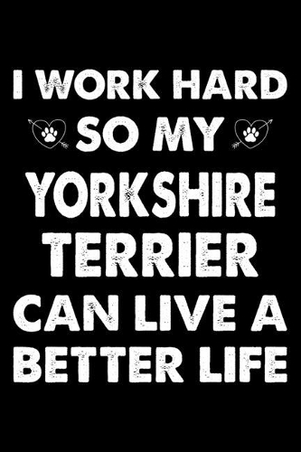 I Work Hard So My Yorkshire terrier Can Live A Better Life