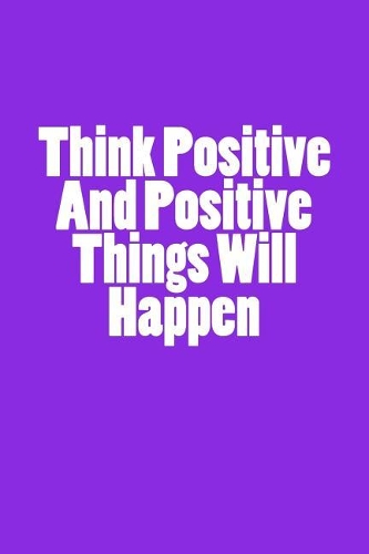 Think Positive And Positive Things Will Happen