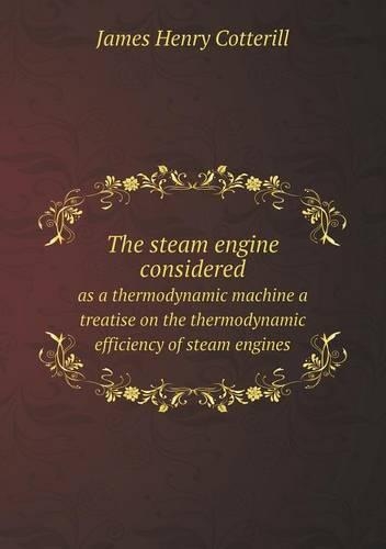 The steam engine considered as a thermodynamic machine a treatise on the thermodynamic efficiency of steam engines
