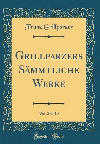 Grillparzers Sämmtliche Werke, Vol. 3 of 10 (Classic Reprint)