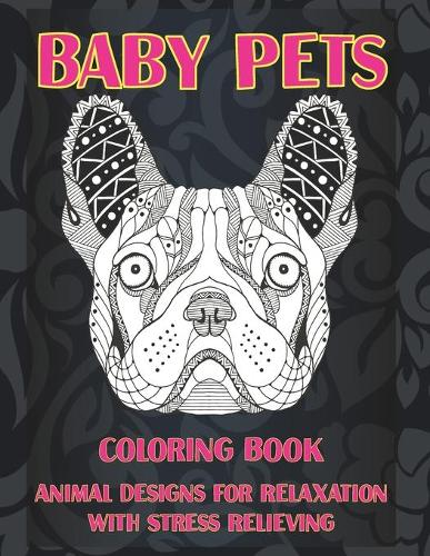 Baby Pets - Coloring Book - Animal Designs for Relaxation with Stress Relieving