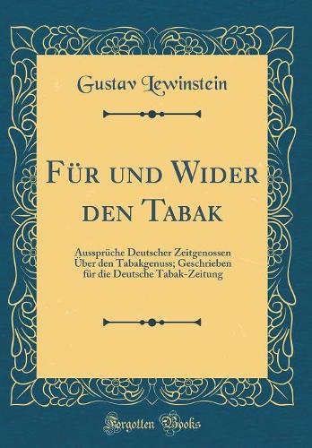 Für und Wider den Tabak: Aussprüche Deutscher Zeitgenossen Über den Tabakgenuss; Geschrieben für die Deutsche Tabak-Zeitung (Classic Reprint)