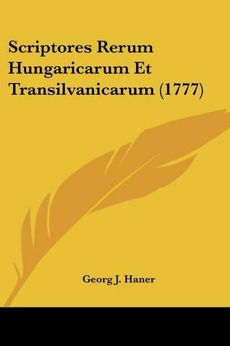 Scriptores Rerum Hungaricarum Et Transilvanicarum (1777)