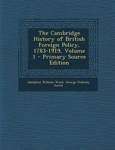 The Cambridge History of British Foreign Policy, 1783-1919, Volume 1 - Primary Source Edition