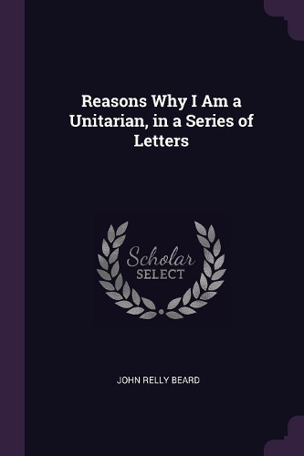 Reasons Why I Am a Unitarian, in a Series of Letters