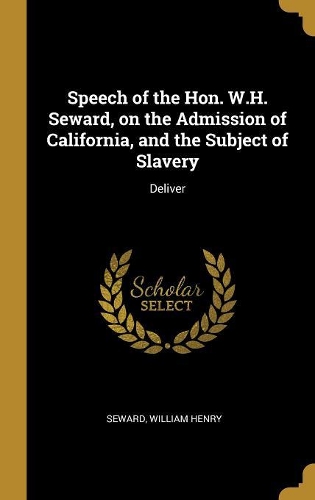 Speech of the Hon. W.H. Seward, on the Admission of California, and the Subject of Slavery