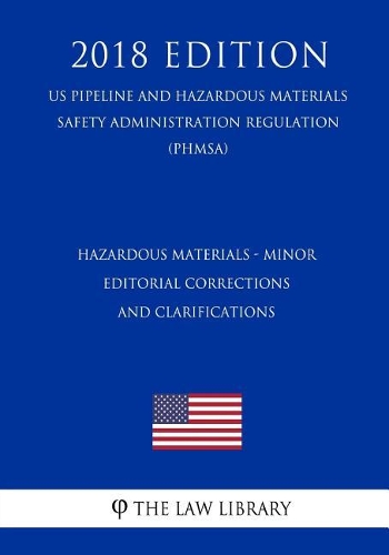 Hazardous Materials - Minor Editorial Corrections and Clarifications (Us Pipeline and Hazardous Materials Safety Administration Regulation) (Phmsa) (2018 Edition)