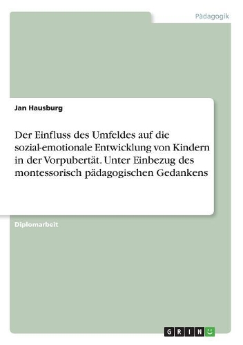 Der Einfluss des Umfeldes auf die sozial-emotionale Entwicklung von Kindern in der Vorpubertät. Unter Einbezug des montessorisch pädagogischen Gedankens