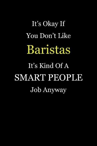 It's Okay If You Don't Like Baristas It's Kind Of A Smart People Job Anyway