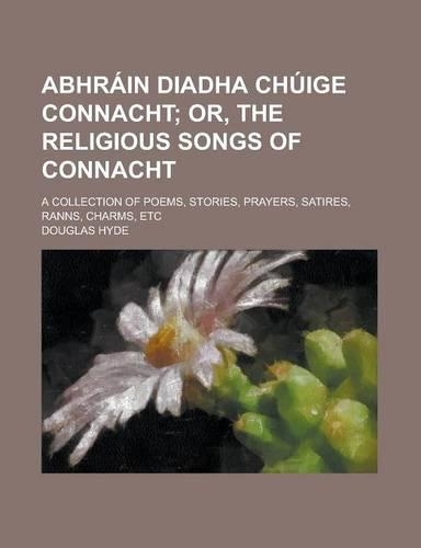 Abhrain Diadha Chuige Connacht; A Collection of Poems, Stories, Prayers, Satires, Ranns, Charms, Etc