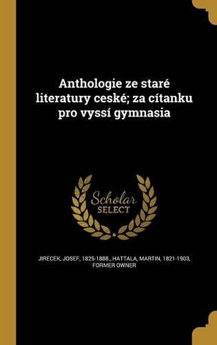 Anthologie ze staré literatury ceské; za cítanku pro vyssí gymnasia