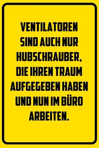 Ventilatoren sind auch nur Hubschrauber, die ihren Traum aufgegeben haben und nun im Büro arbeiten.