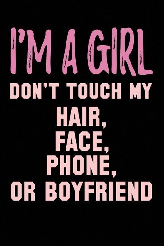 I'm A Girl Don't Touch My Hair, Face, Phone Or Boyfriend