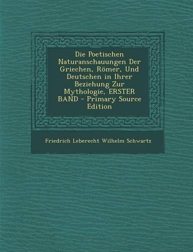 Poetischen Naturanschauungen Der Griechen, Romer, Und Deutschen in Ihrer Beziehung Zur Mythologie, Erster Band