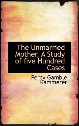 The Unmarried Mother, a Study of Five Hundred Cases